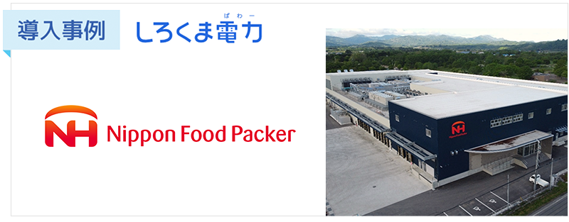 【導入事例】「未来へつなぐ、持続可能なモノづくりへ」日本フードパッカー株式会社がしろくま電力を選んだ理由とその効果とは?